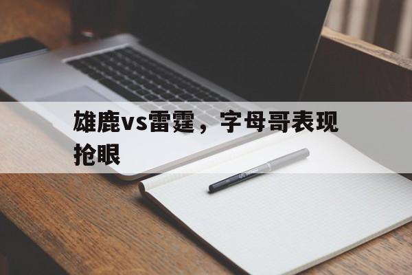 雄鹿vs雷霆，字母哥表现抢眼的简单介绍