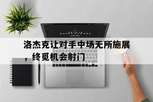 洛杰克让对手中场无所施展，终觅机会射门的简单介绍