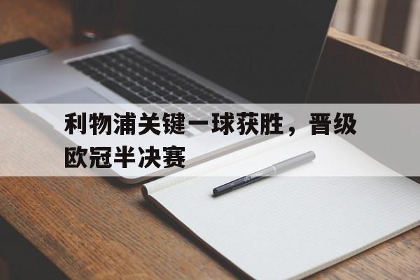 关于利物浦关键一球获胜，晋级欧冠半决赛的信息